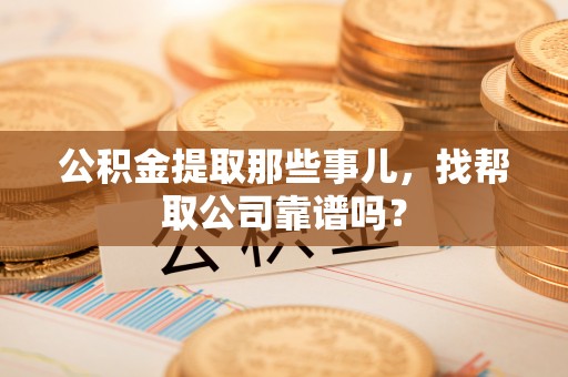 裕民公积金提取那些事儿，找帮取公司靠谱吗？