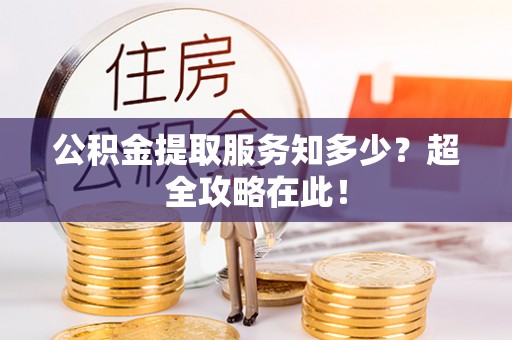 裕民公积金提取服务知多少？超全攻略在此！