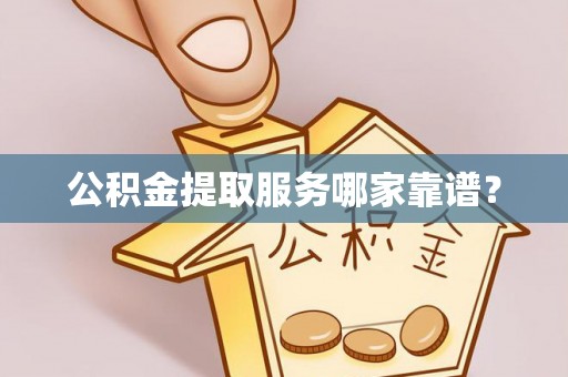 裕民公积金提取服务哪家靠谱？