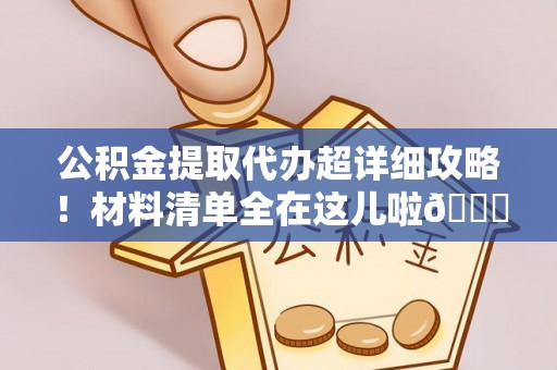 裕民公积金提取代办超详细攻略！材料清单全在这儿啦😎