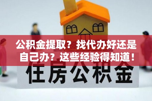 裕民公积金提取？找代办好还是自己办？这些经验得知道！