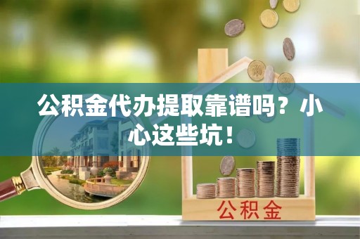 裕民公积金代办提取靠谱吗？小心这些坑！