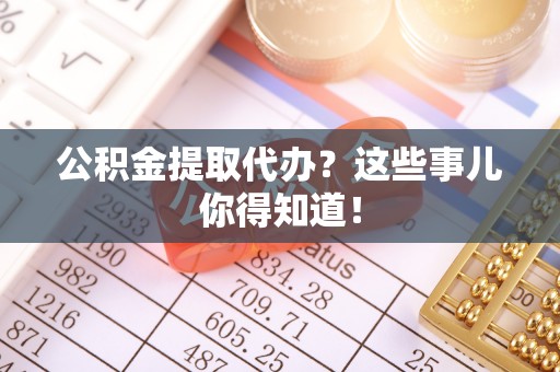 裕民公积金提取代办？这些事儿你得知道！
