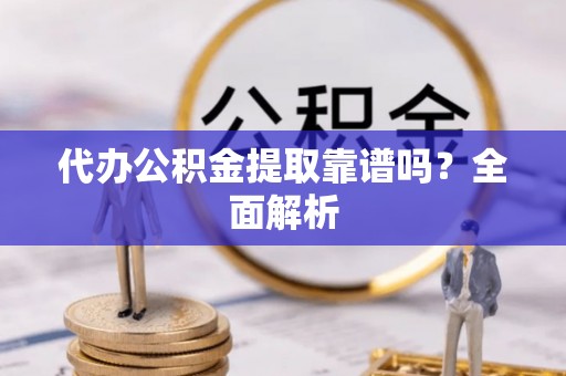 裕民代办公积金提取靠谱吗？全面解析