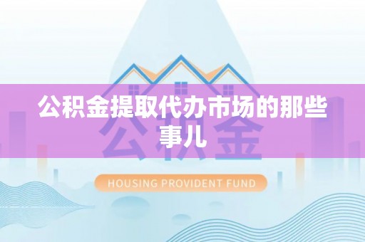 裕民公积金提取代办市场的那些事儿