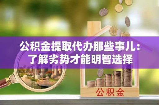 裕民公积金提取代办那些事儿：了解劣势才能明智选择