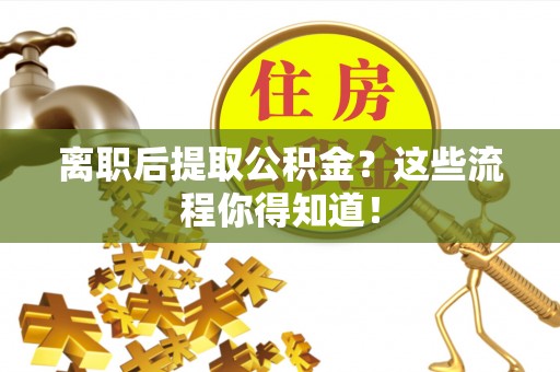 裕民离职后提取公积金？这些流程你得知道！