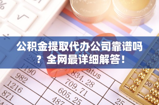 裕民公积金提取代办公司靠谱吗？全网最详细解答！