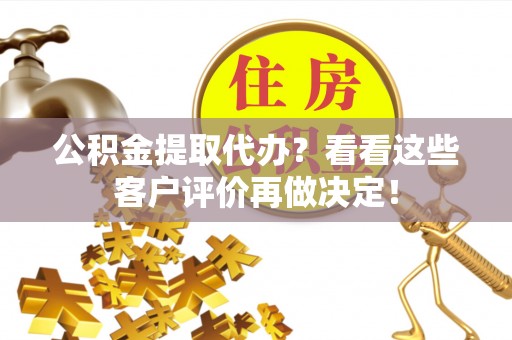 裕民公积金提取代办？看看这些客户评价再做决定！
