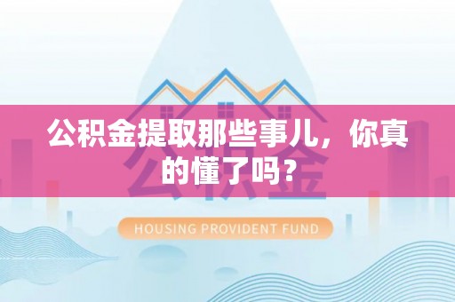 裕民公积金提取那些事儿，你真的懂了吗？