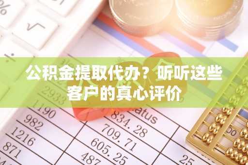 裕民公积金提取代办？听听这些客户的真心评价