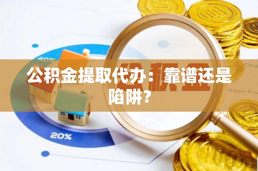 裕民公积金提取代办：靠谱还是陷阱？