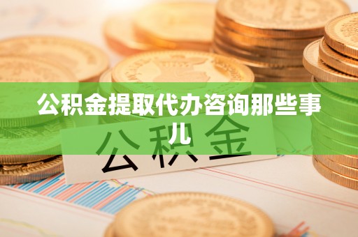 裕民公积金提取代办咨询那些事儿