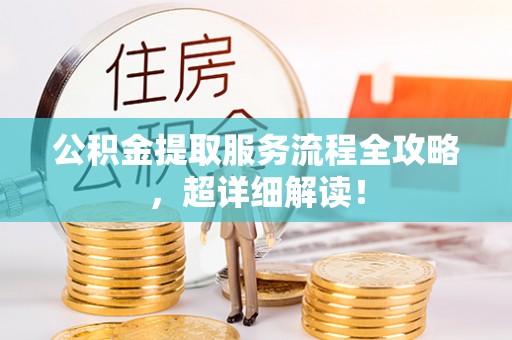 裕民公积金提取服务流程全攻略，超详细解读！