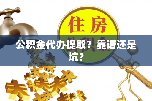 裕民公积金代办提取？靠谱还是坑？