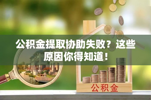 裕民公积金提取协助失败？这些原因你得知道！