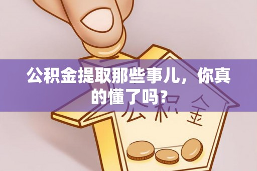 裕民公积金提取那些事儿，你真的懂了吗？