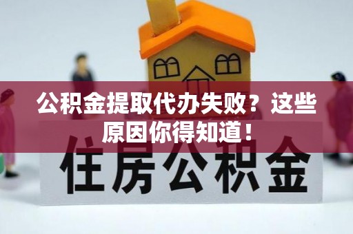 裕民公积金提取代办失败？这些原因你得知道！