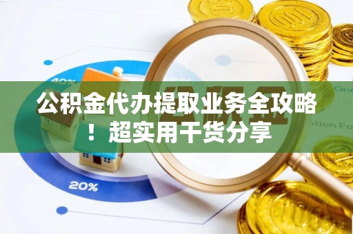 裕民公积金代办提取业务全攻略！超实用干货分享