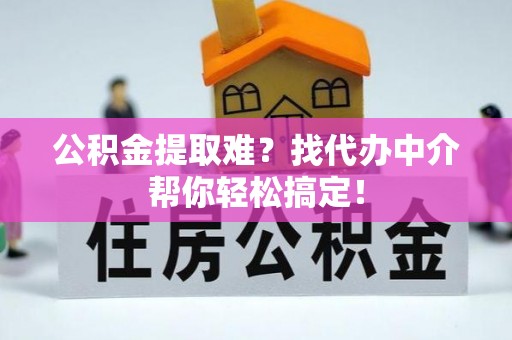裕民公积金提取难？找代办中介帮你轻松搞定！