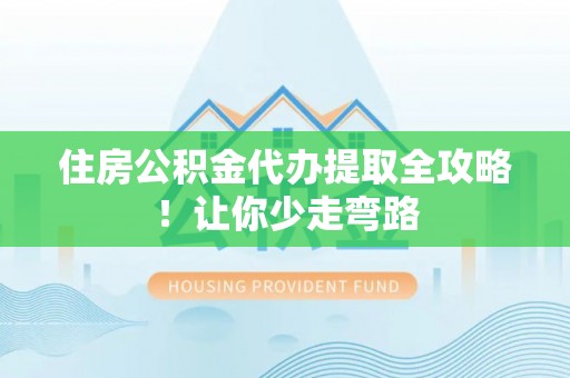 裕民住房公积金代办提取全攻略！让你少走弯路