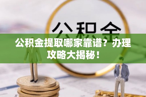裕民公积金提取哪家靠谱？办理攻略大揭秘！