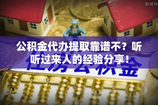 裕民公积金代办提取靠谱不？听听过来人的经验分享！
