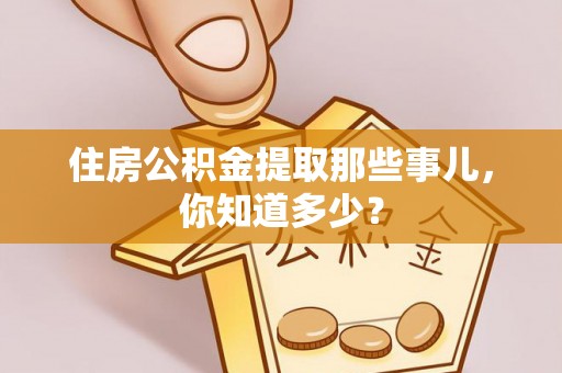 裕民住房公积金提取那些事儿，你知道多少？