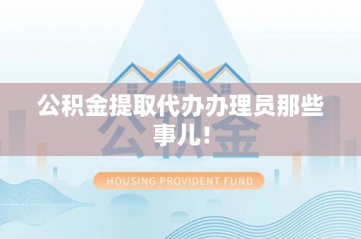 裕民公积金提取代办办理员那些事儿！