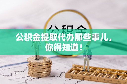 裕民公积金提取代办那些事儿，你得知道！