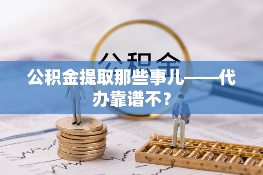 裕民公积金提取那些事儿——代办靠谱不？