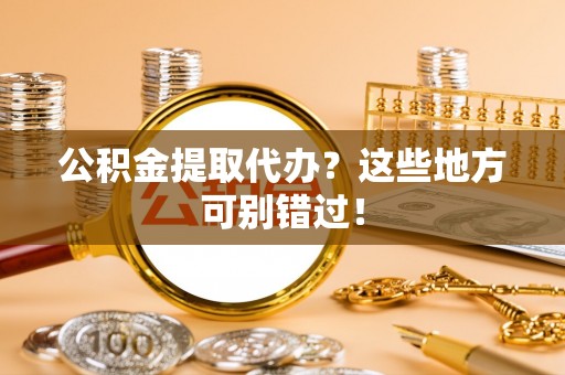裕民公积金提取代办？这些地方可别错过！