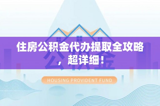裕民住房公积金代办提取全攻略，超详细！