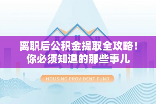 裕民离职后公积金提取全攻略！你必须知道的那些事儿