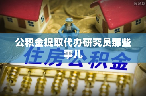 裕民公积金提取代办研究员那些事儿