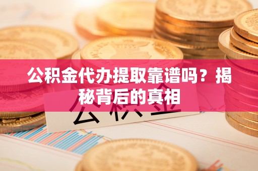 裕民公积金代办提取靠谱吗？揭秘背后的真相