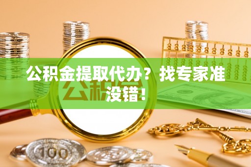 裕民公积金提取代办？找专家准没错！