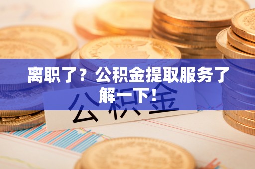 裕民离职了？公积金提取服务了解一下！
