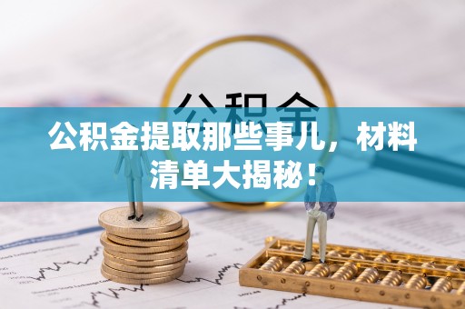 裕民公积金提取那些事儿，材料清单大揭秘！