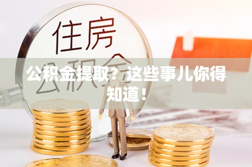 裕民公积金提取？这些事儿你得知道！
