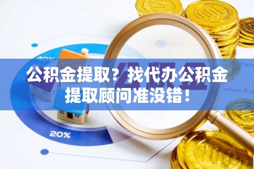 裕民公积金提取？找代办公积金提取顾问准没错！