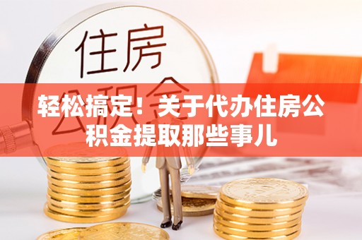 裕民轻松搞定！关于代办住房公积金提取那些事儿