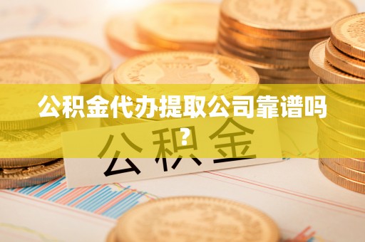 裕民公积金代办提取公司靠谱吗？