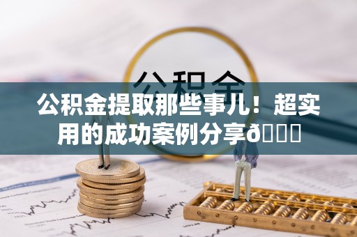裕民公积金提取那些事儿！超实用的成功案例分享😎