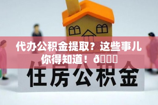 裕民代办公积金提取？这些事儿你得知道！😎