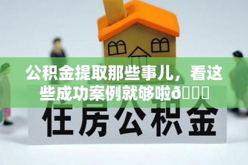 裕民公积金提取那些事儿，看这些成功案例就够啦😎