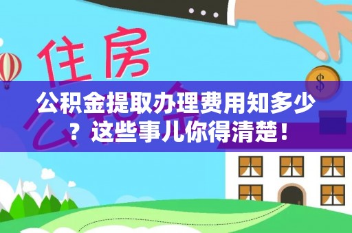 裕民公积金提取办理费用知多少？这些事儿你得清楚！