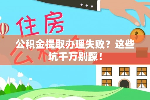裕民公积金提取办理失败？这些坑千万别踩！