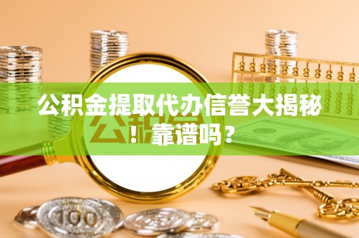 裕民公积金提取代办信誉大揭秘！靠谱吗？