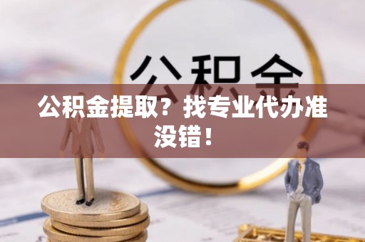 裕民公积金提取？找专业代办准没错！